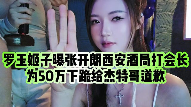 【罗玉姬子】罗玉姬子曝张开朗西安酒局打会长，为50万下跪给杰特哥道歉