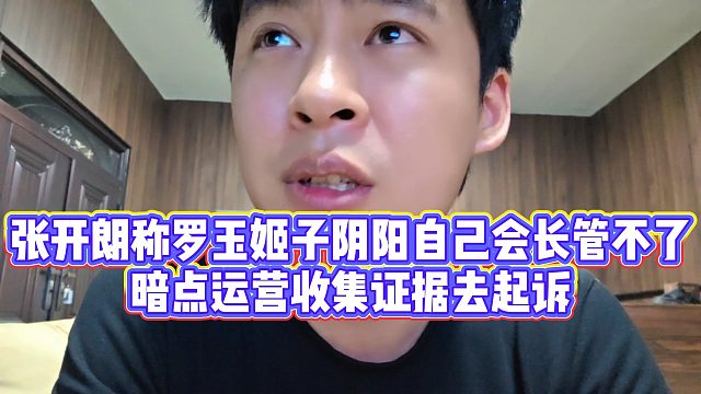 【张开朗】张开朗称罗玉姬子阴阳自己会长管不了，暗点运营收集证据去起诉