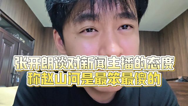 【张开朗】张开朗谈对新闻主播的态度，称赵山河是最笨最傻的