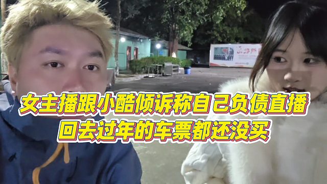 【小小小酷哥】女主播跟小酷倾诉称自己负债直播，回去过年的车票都还没买