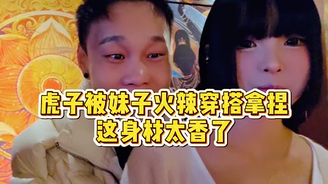 【虎子】虎子被妹子火辣穿搭拿捏，这身材太香了