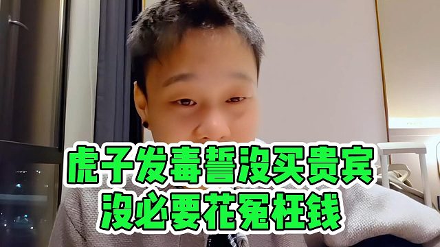 虎子发毒誓没买贵宾，没必要花冤枉钱