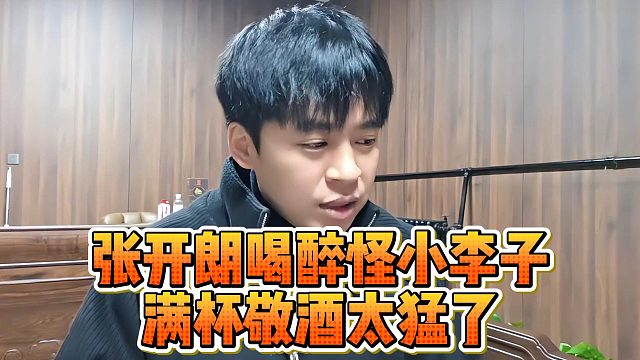 张开朗喝醉怪小李子，满杯敬酒太猛了