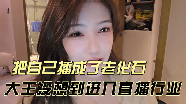 大王没想到进入直播行业，把自己播成了老化石