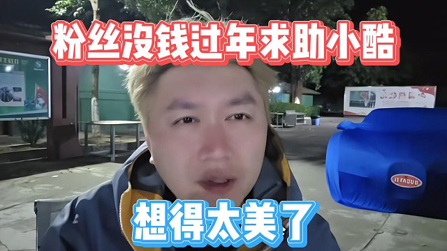 粉丝没钱过年求助小酷，想得太美了