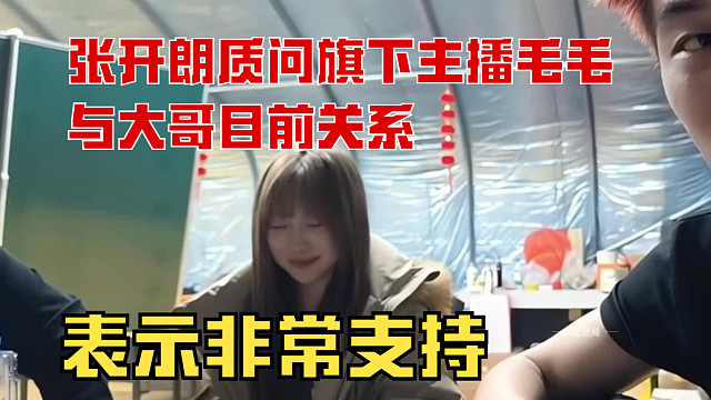 “张开朗质问旗下主播毛毛与大哥目前关系，表示非常支持”