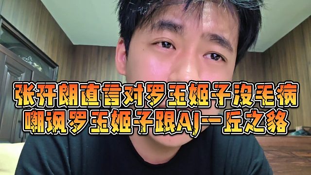 【张开朗】张开朗直言对罗玉姬子没毛病，嘲讽罗玉姬子跟AJ一丘之貉