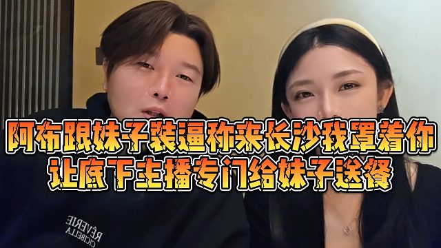 【集梦阿布】阿布跟妹子装逼称来长沙我罩着你，让底下主播专门给妹子送餐