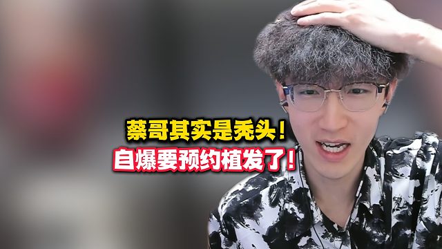 蔡哥其实是秃头！自爆要预约植发了！
