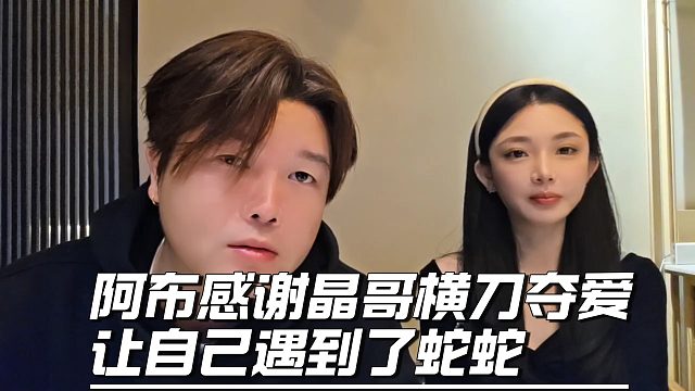 阿布感谢晶哥横刀夺爱，让自己遇到了蛇蛇