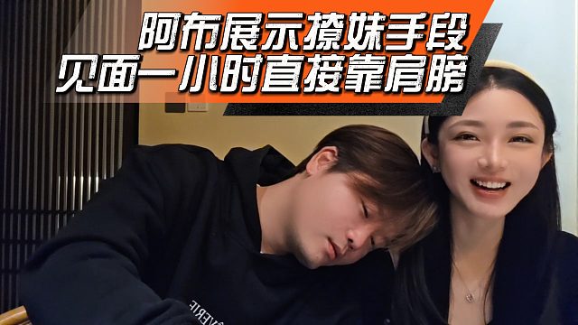 阿布展示撩妹手段，见面一小时直接靠肩膀