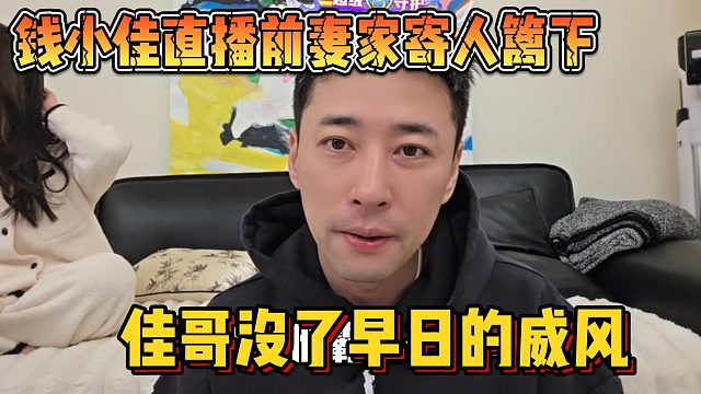 【钱小佳】直播前妻家寄人篱下 佳哥没了早日的威风