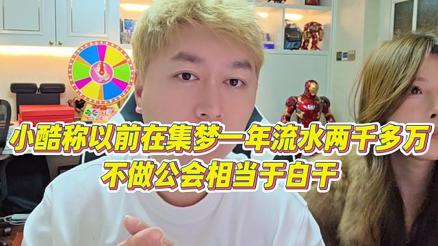 【小小小酷哥】小酷称以前在集梦一年流水两千多万，不做公会相当于白干