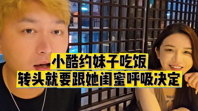 【小小小酷哥】小酷约妹子吃饭，转头就要跟她闺蜜呼吸决定