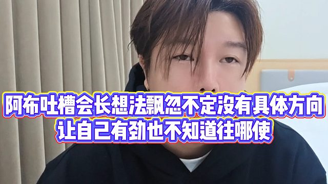 【集梦阿布】阿布吐槽会长想法飘忽不定没有具体方向，让自己有劲也不知道往哪使