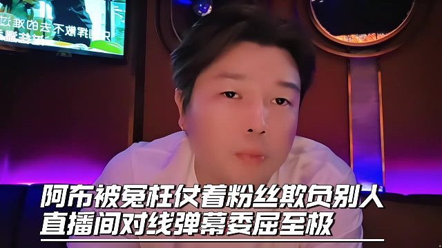阿布被冤枉仗着粉丝欺负别人，直播间对线弹幕委屈至极