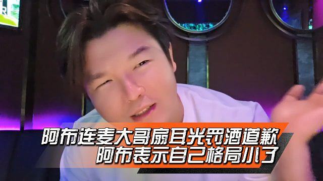 阿布连麦大哥扇耳光罚酒道歉，阿布表示自己格局小了