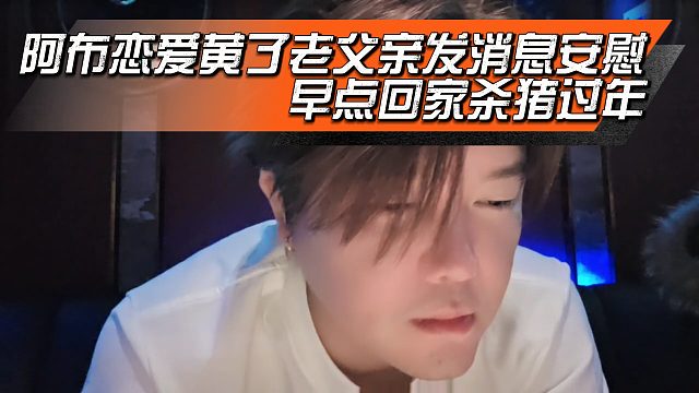 阿布恋爱黄了老父亲发消息安慰，早点回家杀猪过年