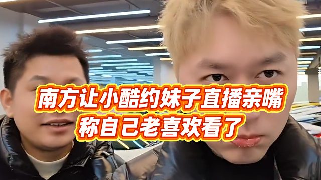 【小小小酷哥】南方让小酷约妹子直播亲嘴，称自己老喜欢看了