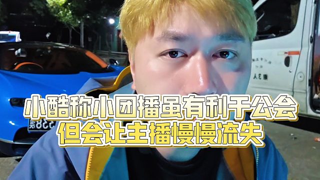 【小小小酷哥】小酷称小团播虽有利于公会，但会让主播慢慢流失