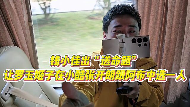 【罗玉姬子】钱小佳出“送命题”，让罗玉姬子在小酷张开朗跟阿布中选一人