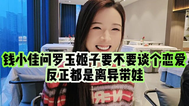 【罗玉姬子】钱小佳问罗玉姬子要不要谈个恋爱，反正都是离异带娃