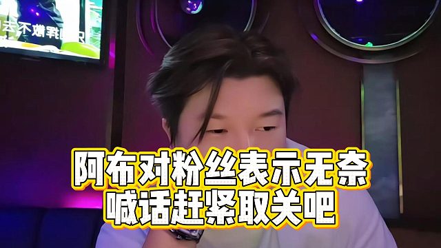阿布对粉丝表示无奈，喊话赶紧取关吧