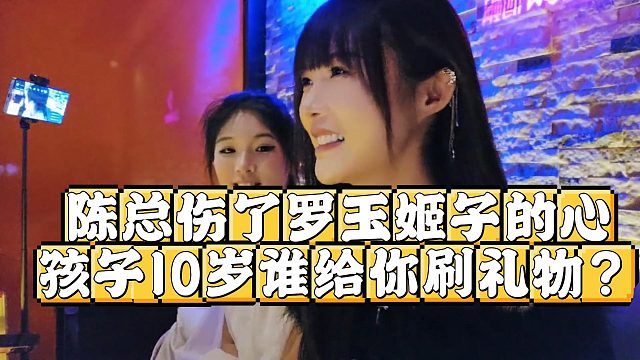 陈总伤了罗玉姬子的心，孩子10岁谁给你刷礼物？
