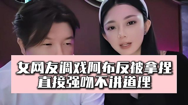 女网友调戏阿布反被拿捏，直接强吻不讲道理