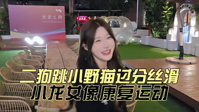 二狗跳小野猫过分丝滑，小龙女像康复运动