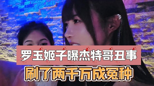 罗玉姬子曝杰特哥丑事，刷了两千万成冤种