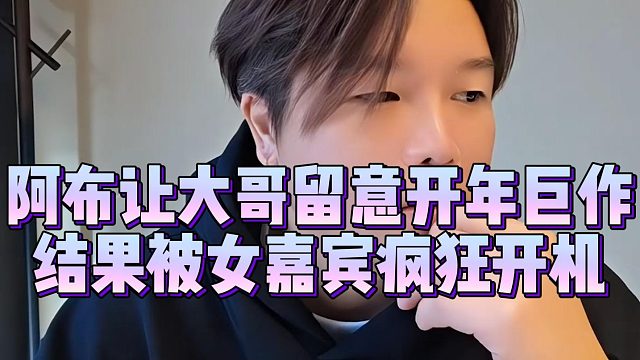 阿布让大哥留意开年巨作，结果被女嘉宾疯狂开机