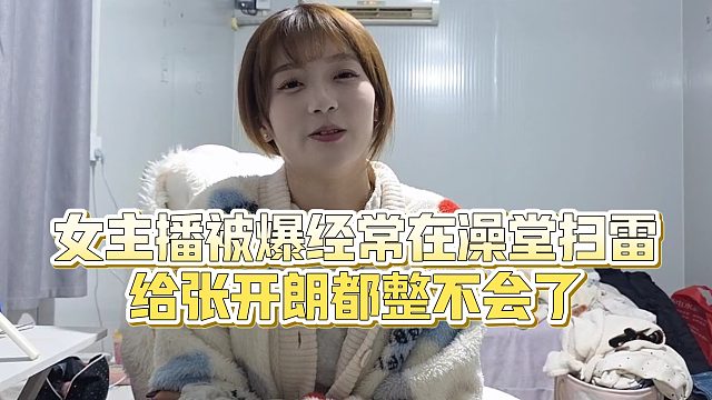 【张开朗】女主播被爆经常在澡堂扫雷，给张开朗都整不会了