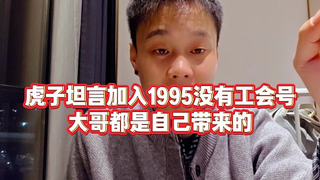 【虎子】虎子坦言加入1995没有工会号，大哥都是自己带来的