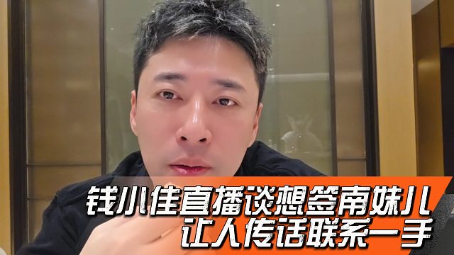 钱小佳直播谈想签南妹儿，让人传话联系一手