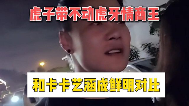 虎子带不动虎牙情商王，和卡卡艺涵成鲜明对比