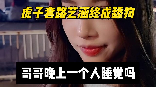 虎子套路艺涵终成舔狗，哥哥晚上一个人睡觉吗