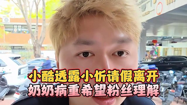 小酷透露小忻请假离开，奶奶病重希望粉丝理解