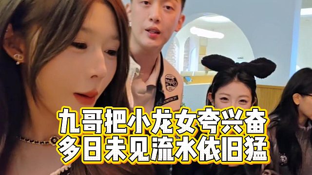 九哥把小龙女夸兴奋，多日未见流水依旧猛