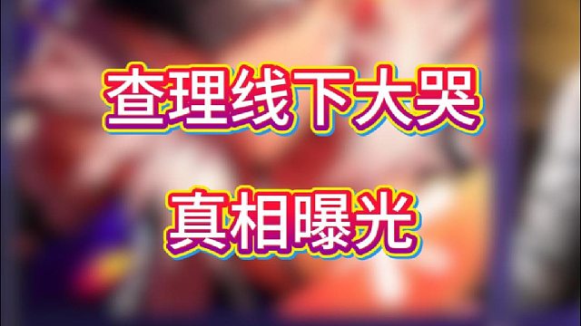 查理线下大哭真相曝光