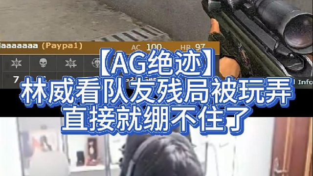 【AG绝迹】林威看队友残局被玩弄，直接就绷不住了