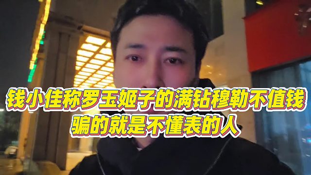 【钱小佳】钱小佳称罗玉姬子的满钻穆勒不值钱，骗的就是不懂表的人