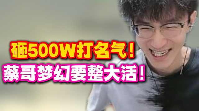 砸500W打名气！蔡哥梦幻要整大活！