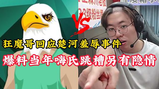 狂魔哥回应楚河羞辱事件！爆料嗨氏当年跳槽另有隐情！