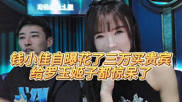 【罗玉姬子】钱小佳自曝花了三万买贵宾，给罗玉姬子都惊呆了