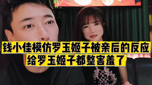 【罗玉姬子】钱小佳模仿罗玉姬子被亲后的反应，给罗玉姬子都整害羞了