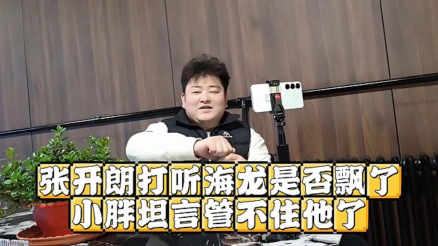 张开朗打听海龙是否飘了，小胖坦言管不住他了