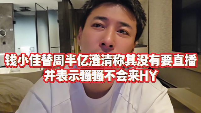 【钱小佳】钱小佳替周半亿澄清称其没有要直播，并表示骚骚不会来HY