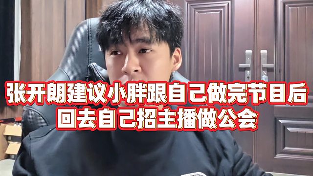 【张开朗】张开朗建议小胖跟自己做完节目后，回去自己招主播做公会