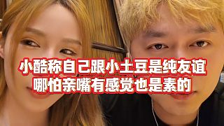 【小小小酷哥】小酷稱(chēng)自己跟小土豆是純友誼，哪怕親嘴有感覺(jué)也是素的